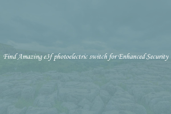 Find Amazing e3f photoelectric switch for Enhanced Security