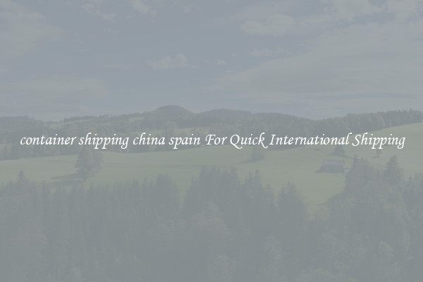 container shipping china spain For Quick International Shipping