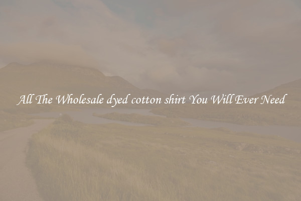 All The Wholesale dyed cotton shirt You Will Ever Need