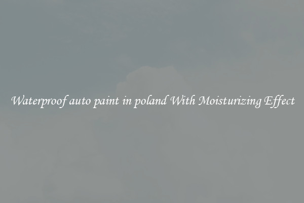 Waterproof auto paint in poland With Moisturizing Effect