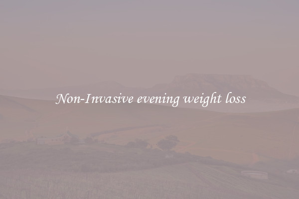 Non-Invasive evening weight loss