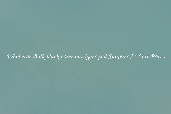Wholesale Bulk black crane outrigger pad Supplier At Low Prices