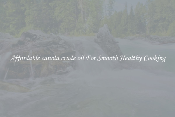 Affordable canola crude oil For Smooth Healthy Cooking