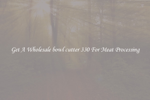 Get A Wholesale bowl cutter 330 For Meat Processing