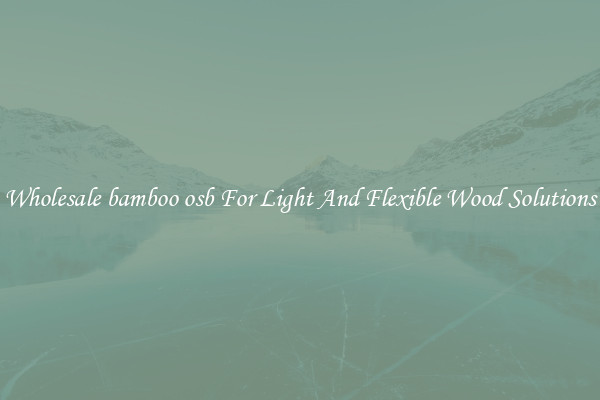 Wholesale bamboo osb For Light And Flexible Wood Solutions