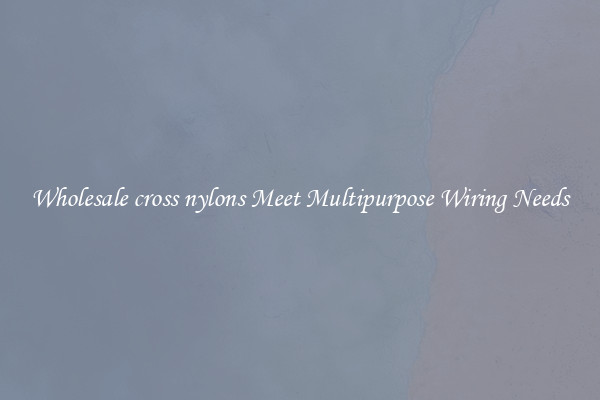 Wholesale cross nylons Meet Multipurpose Wiring Needs