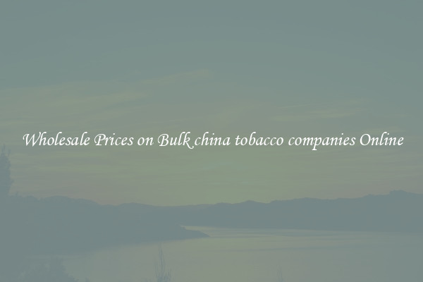 Wholesale Prices on Bulk china tobacco companies Online