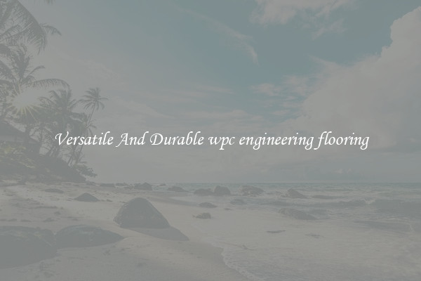 Versatile And Durable wpc engineering flooring