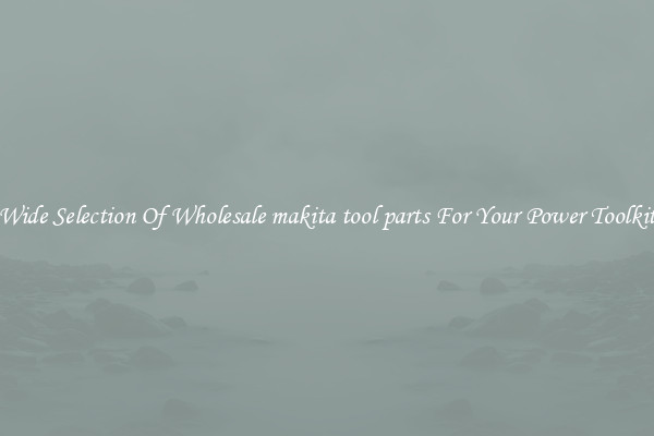 Wide Selection Of Wholesale makita tool parts For Your Power Toolkit