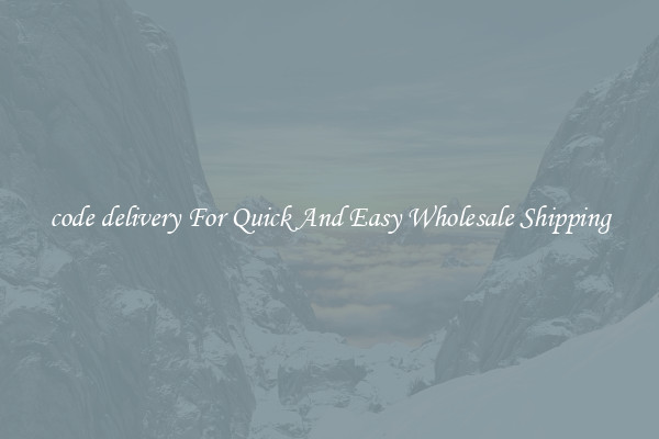 code delivery For Quick And Easy Wholesale Shipping