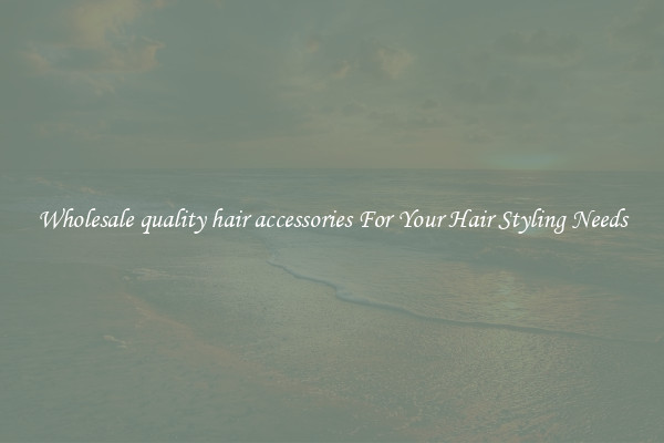 Wholesale quality hair accessories For Your Hair Styling Needs