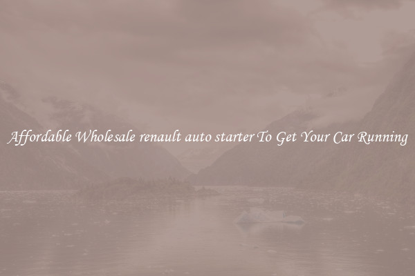 Affordable Wholesale renault auto starter To Get Your Car Running