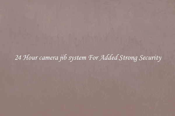24 Hour camera jib system For Added Strong Security