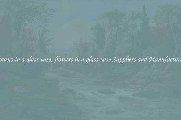 flowers in a glass vase, flowers in a glass vase Suppliers and Manufacturers
