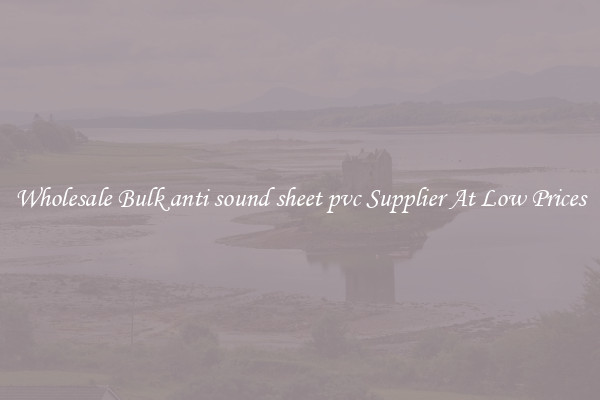 Wholesale Bulk anti sound sheet pvc Supplier At Low Prices