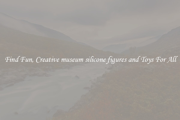 Find Fun, Creative museum silicone figures and Toys For All