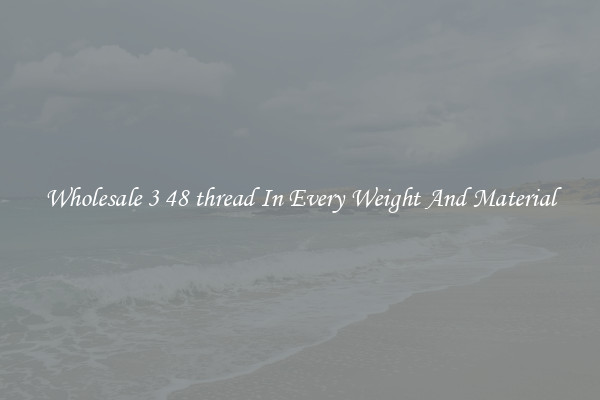 Wholesale 3 48 thread In Every Weight And Material