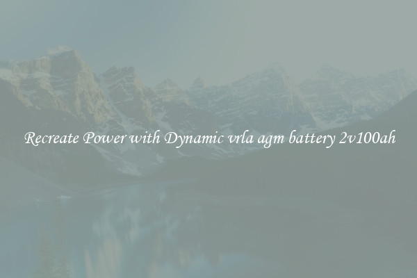 Recreate Power with Dynamic vrla agm battery 2v100ah