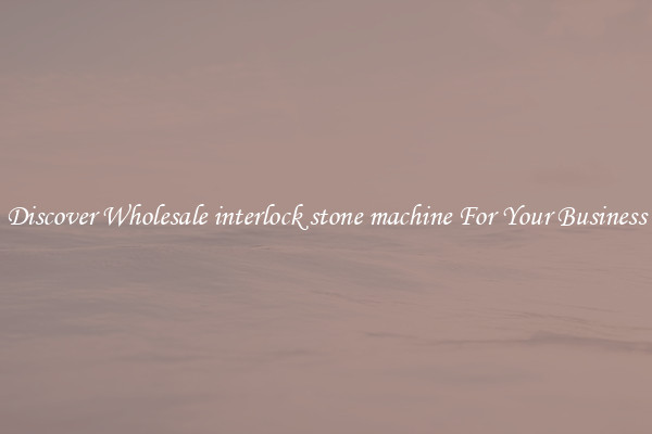 Discover Wholesale interlock stone machine For Your Business
