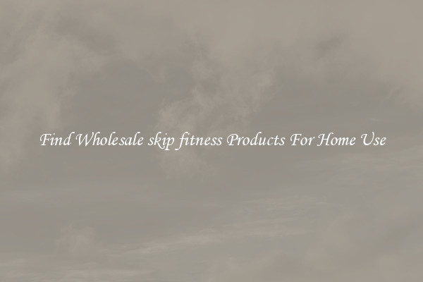 Find Wholesale skip fitness Products For Home Use