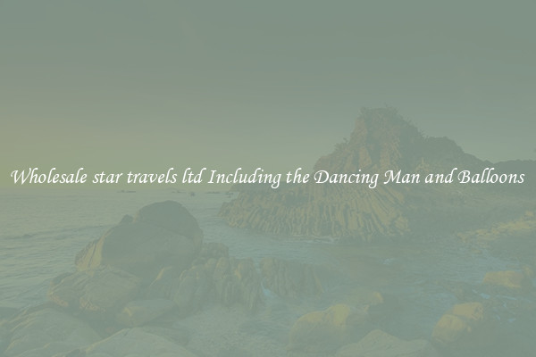Wholesale star travels ltd Including the Dancing Man and Balloons 