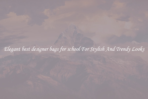Elegant best designer bags for school For Stylish And Trendy Looks