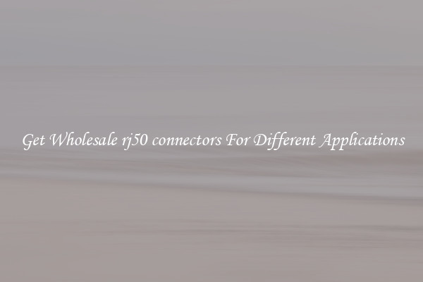 Get Wholesale rj50 connectors For Different Applications