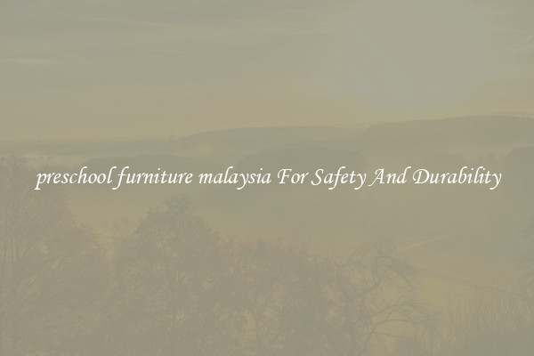 preschool furniture malaysia For Safety And Durability