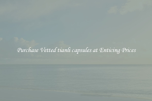 Purchase Vetted tianli capsules at Enticing Prices