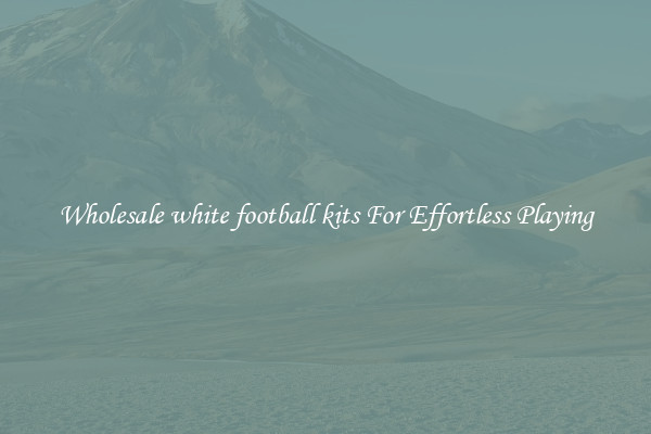 Wholesale white football kits For Effortless Playing