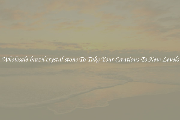 Wholesale brazil crystal stone To Take Your Creations To New Levels