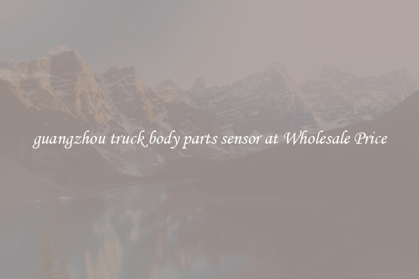 guangzhou truck body parts sensor at Wholesale Price