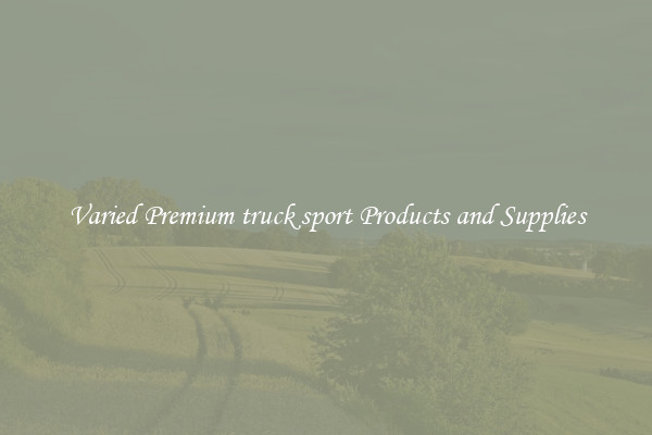 Varied Premium truck sport Products and Supplies