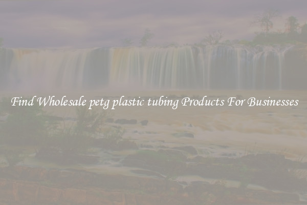 Find Wholesale petg plastic tubing Products For Businesses