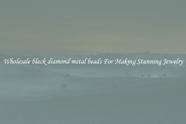 Wholesale black diamond metal beads For Making Stunning Jewelry
