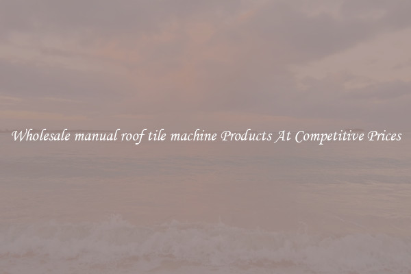 Wholesale manual roof tile machine Products At Competitive Prices