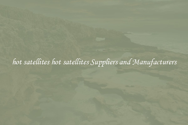 hot satellites hot satellites Suppliers and Manufacturers