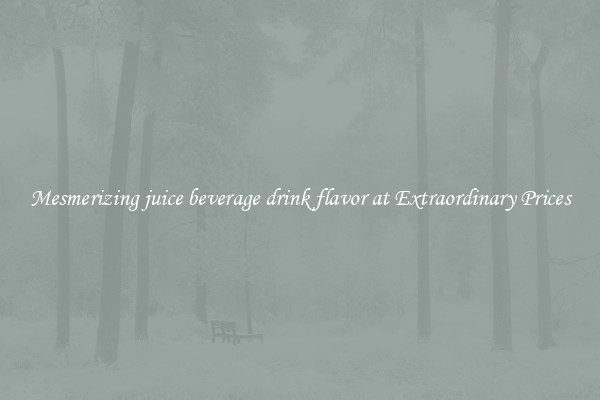 Mesmerizing juice beverage drink flavor at Extraordinary Prices