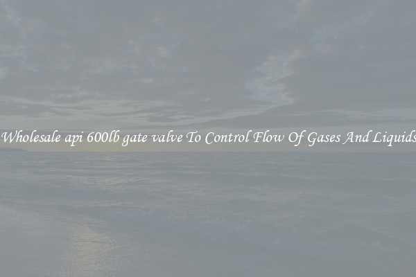 Wholesale api 600lb gate valve To Control Flow Of Gases And Liquids