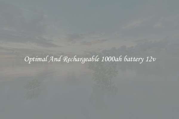 Optimal And Rechargeable 1000ah battery 12v