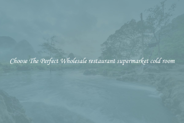 Choose The Perfect Wholesale restaurant supermarket cold room