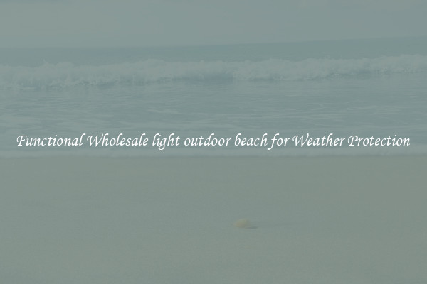 Functional Wholesale light outdoor beach for Weather Protection 