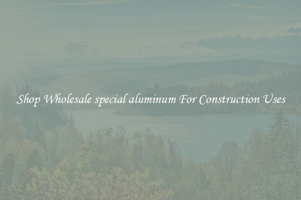 Shop Wholesale special aluminum For Construction Uses