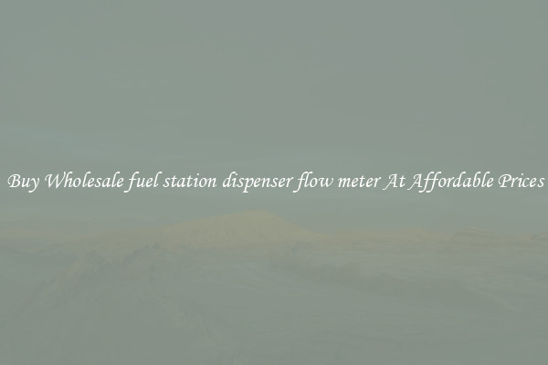 Buy Wholesale fuel station dispenser flow meter At Affordable Prices