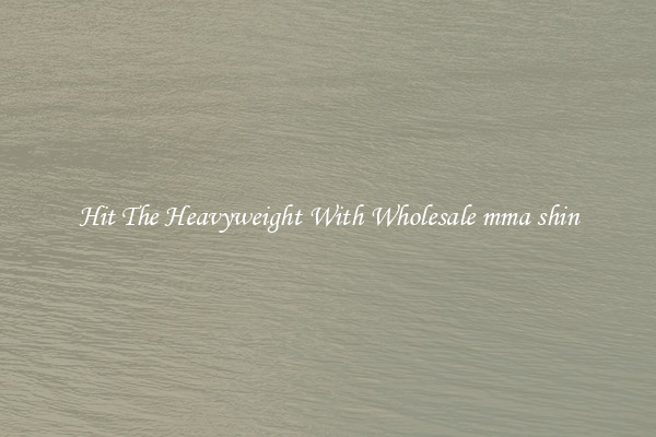 Hit The Heavyweight With Wholesale mma shin