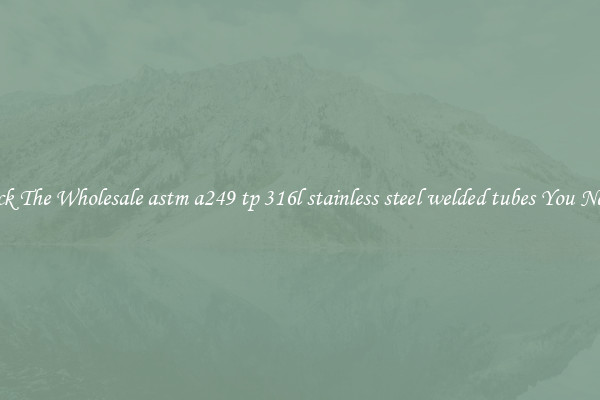 Pick The Wholesale astm a249 tp 316l stainless steel welded tubes You Need