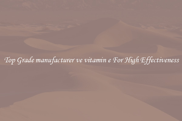 Top Grade manufacturer ve vitamin e For High Effectiveness