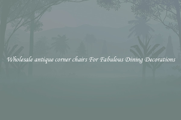 Wholesale antique corner chairs For Fabulous Dining Decorations