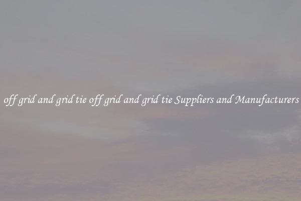 off grid and grid tie off grid and grid tie Suppliers and Manufacturers