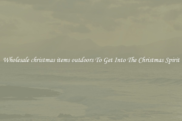 Wholesale christmas items outdoors To Get Into The Christmas Spirit